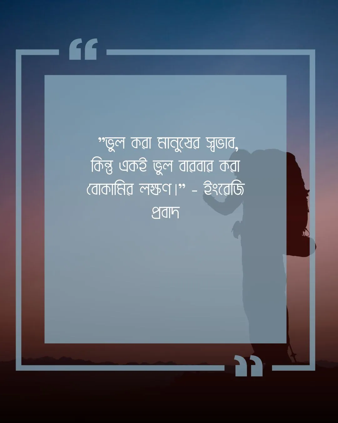 ৫৩. "ভুল করা মানুষের স্বভাব, কিন্তু একই ভুল বারবার করা বোকামির লক্ষণ।" - ইংরেজি প্রবাদ