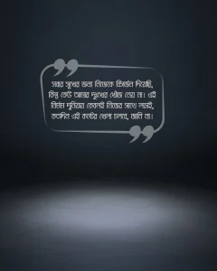 ৪৩. সবার সুখের জন্য নিজেকে বিসর্জন দিয়েছি, কিন্তু কেউ আমার দুঃখের খোঁজ নেয় না। এই নির্মম দুনিয়ায় কেবলই নিজের সাথে লড়াই, কতদিন এই কষ্টের খেলা চলবে, জানি না।
