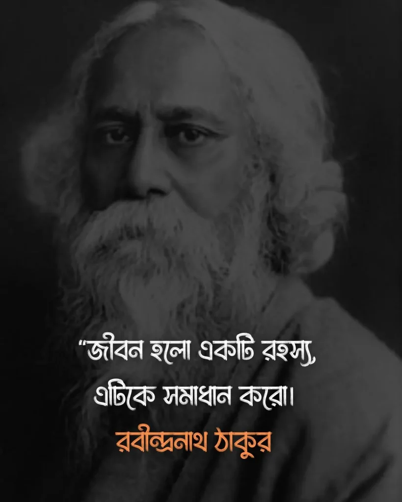 জীবন নিয়ে উক্তি - জীবন হলো একটি রহস্য, এটিকে সমাধান করো।রবীন্দ্রনাথ ঠাকুর