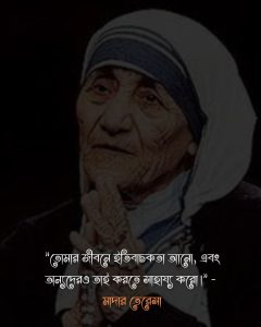 জীবন পরিবর্তন নিয়ে উক্তি-. মাদার তেরেসা