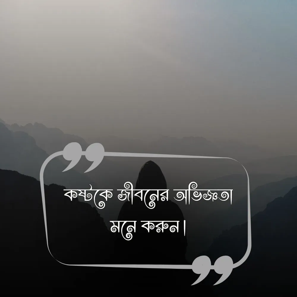 ১৬. কষ্টকে জীবনের অভিজ্ঞতা মনে করুন।