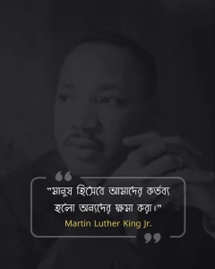 মনুষ্যত্ব নিয়ে উক্তি -Martin Luther King Jr মানুষ হিসেবে আমাদের কর্তব্য হলো অন্যদের ক্ষমা করা।