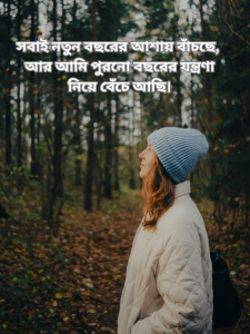সবাই নতুন বছরের আশায় বাঁচছে আর আমি পুরনো বছরের যন্ত্রণা নিয়ে বেঁচে আছি