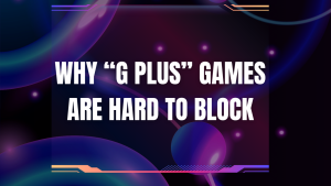 Why “G Plus” Games Are Hard to Block Image.png