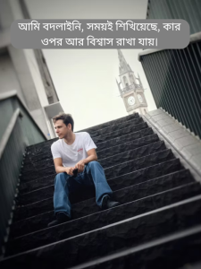 আমি বদলাইনি সময়ই শিখিয়েছে কার ওপর আর বিশ্বাস রাখা যায়।